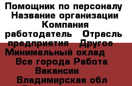 Помощник по персоналу › Название организации ­ Компания-работодатель › Отрасль предприятия ­ Другое › Минимальный оклад ­ 1 - Все города Работа » Вакансии   . Владимирская обл.,Вязниковский р-н